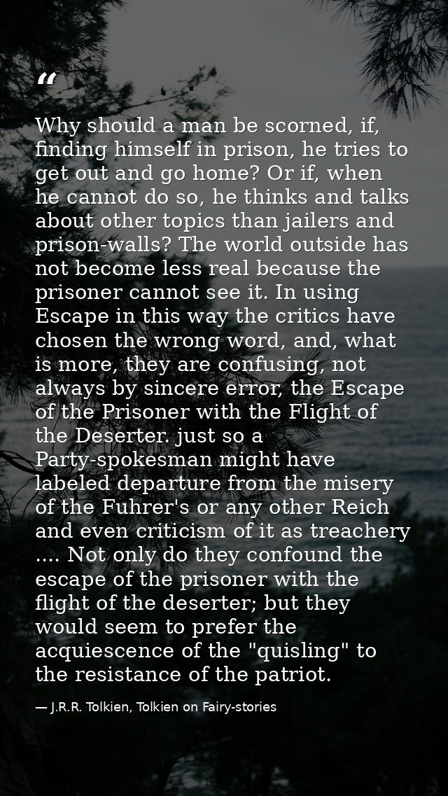 Why should a man be scorned, if, finding himself in prison, he tries to get out and go home? Or if, when he cannot do so — J.R.R. Tolkien, Tolkien on Fairy-stories