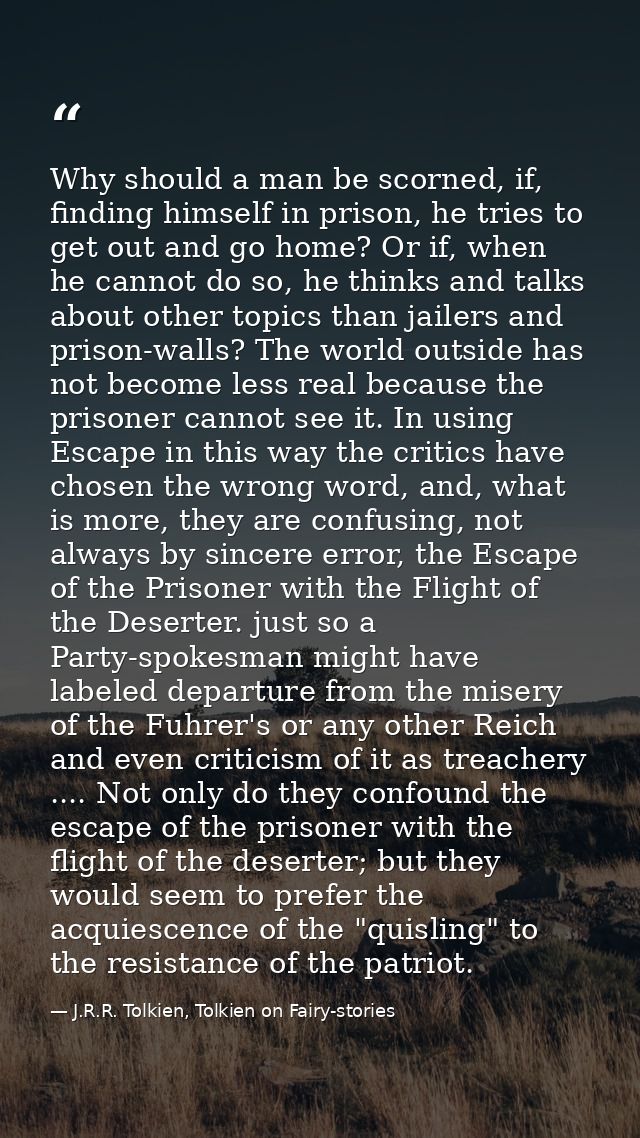 Why should a man be scorned, if, finding himself in prison, he tries to get out and go home? Or if, when he cannot do so — J.R.R. Tolkien, Tolkien on Fairy-stories