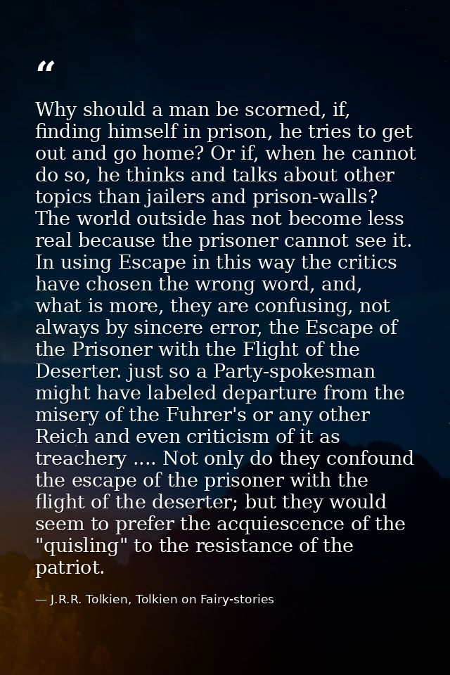 Why should a man be scorned, if, finding himself in prison, he tries to get out and go home? Or if, when he cannot do so — J.R.R. Tolkien, Tolkien on Fairy-stories