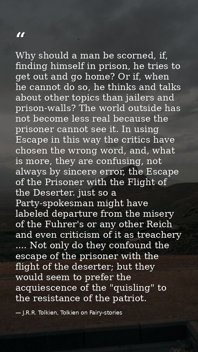 Why should a man be scorned, if, finding himself in prison, he tries to get out and go home? Or if, when he cannot do so — J.R.R. Tolkien, Tolkien on Fairy-stories