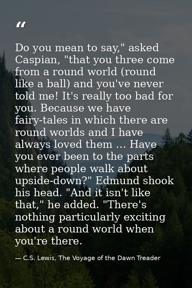 Do you mean to say," asked Caspian, "that you three come from a round world (round like a ball) and you've never told me — C.S. Lewis, The Voyage of the Dawn Treader