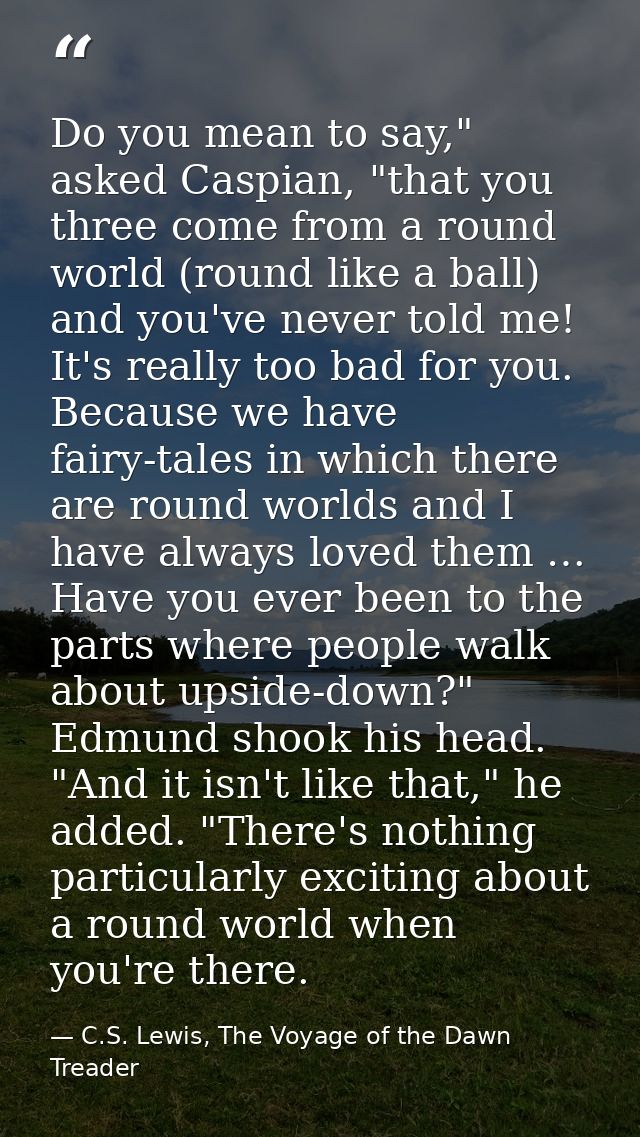 Do you mean to say," asked Caspian, "that you three come from a round world (round like a ball) and you've never told me — C.S. Lewis, The Voyage of the Dawn Treader