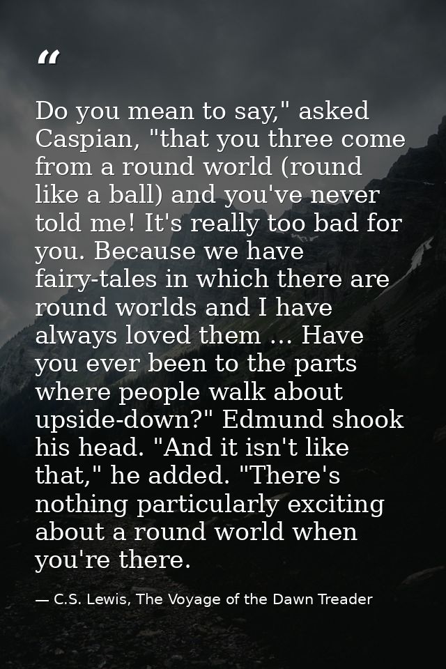 Do you mean to say," asked Caspian, "that you three come from a round world (round like a ball) and you've never told me — C.S. Lewis, The Voyage of the Dawn Treader