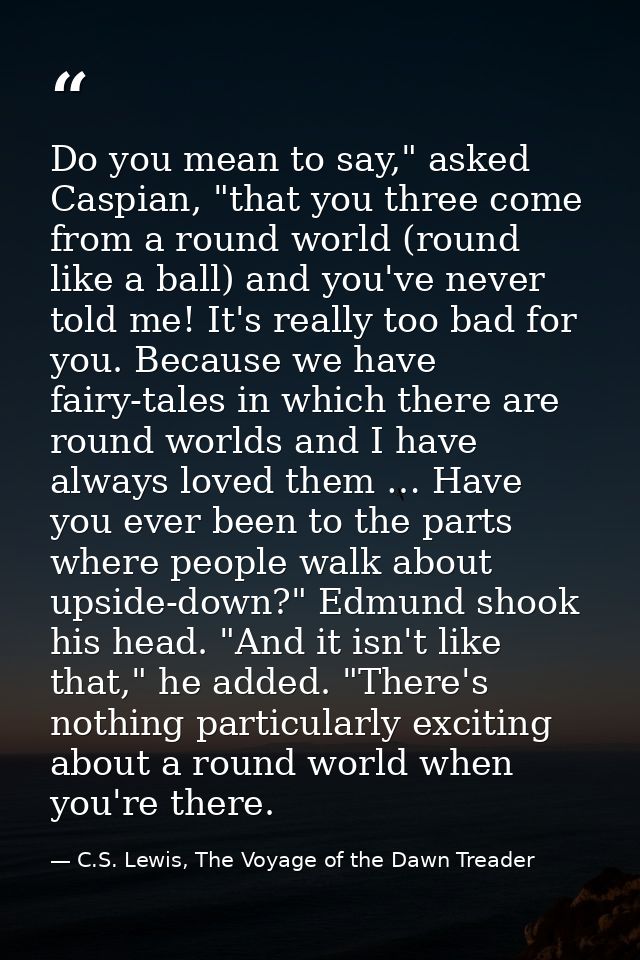 Do you mean to say," asked Caspian, "that you three come from a round world (round like a ball) and you've never told me — C.S. Lewis, The Voyage of the Dawn Treader