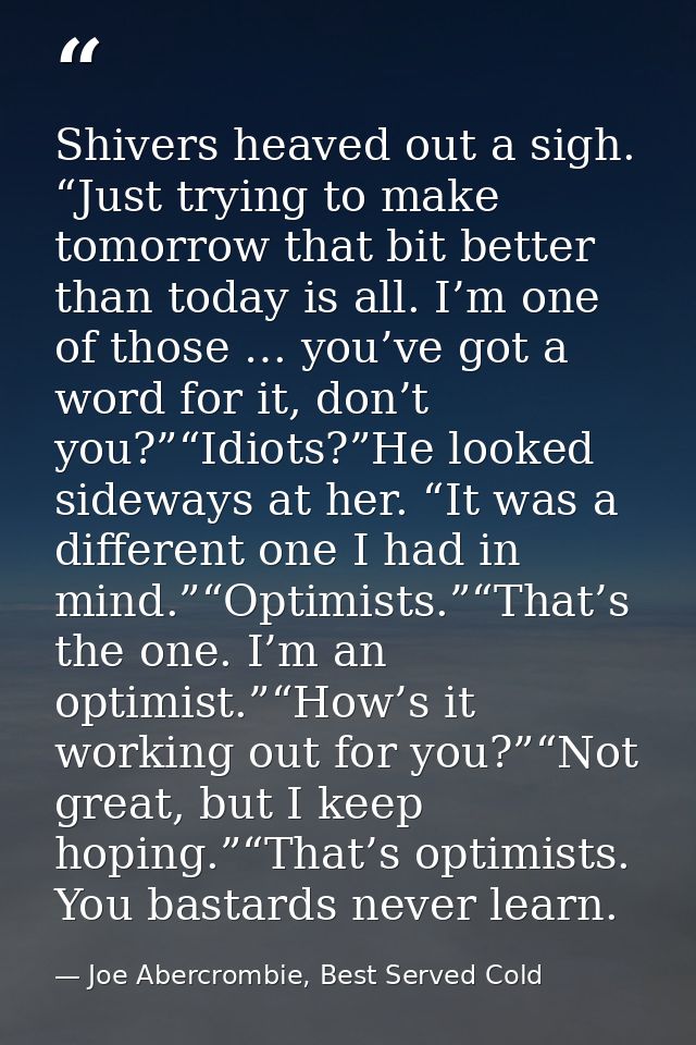 Shivers heaved out a sigh. “Just trying to make tomorrow that bit better than today is all. I’m one of those … you’ve go — Joe Abercrombie, Best Served Cold