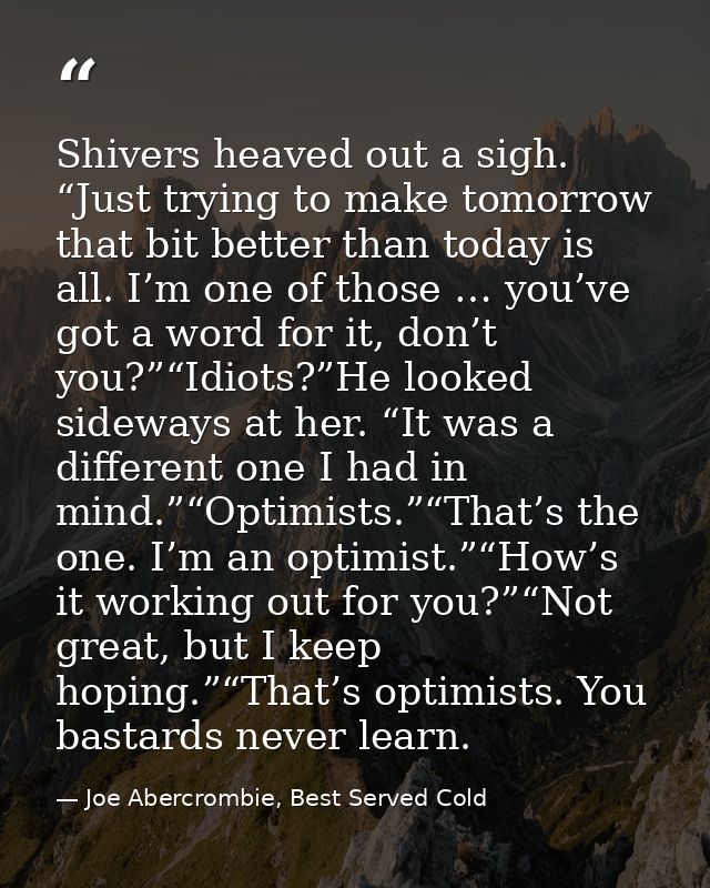Shivers heaved out a sigh. “Just trying to make tomorrow that bit better than today is all. I’m one of those … you’ve go — Joe Abercrombie, Best Served Cold