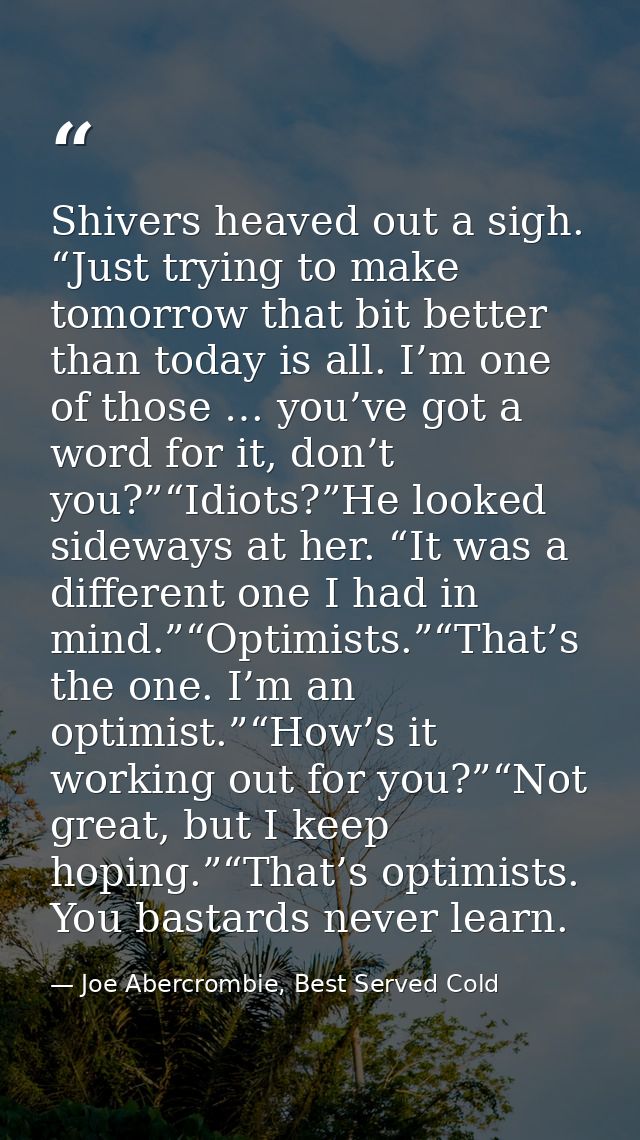 Shivers heaved out a sigh. “Just trying to make tomorrow that bit better than today is all. I’m one of those … you’ve go — Joe Abercrombie, Best Served Cold