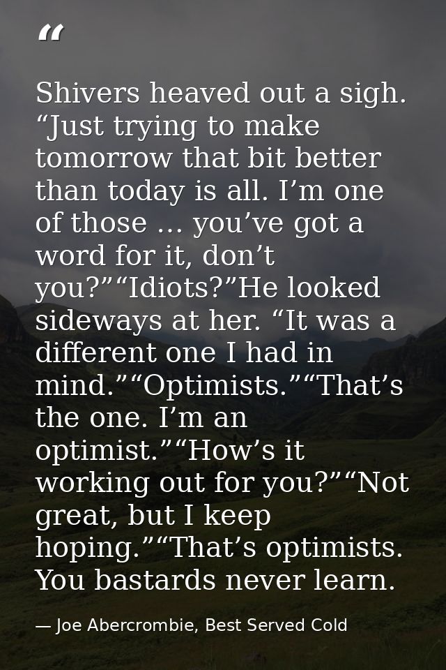 Shivers heaved out a sigh. “Just trying to make tomorrow that bit better than today is all. I’m one of those … you’ve go — Joe Abercrombie, Best Served Cold