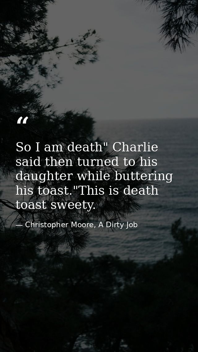 So I am death" Charlie said then turned to his daughter while buttering his toast."This is death toast sweety. — Christopher Moore, A Dirty Job