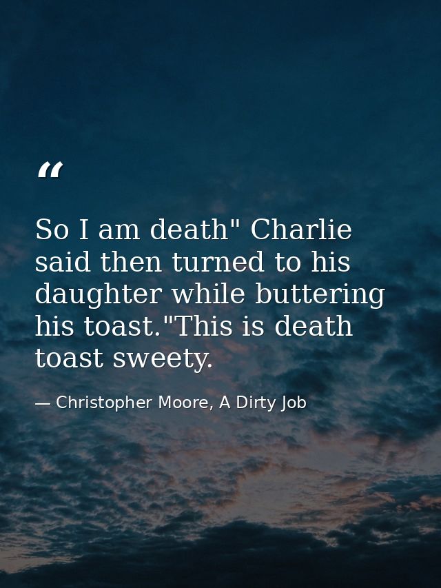 So I am death" Charlie said then turned to his daughter while buttering his toast."This is death toast sweety. — Christopher Moore, A Dirty Job
