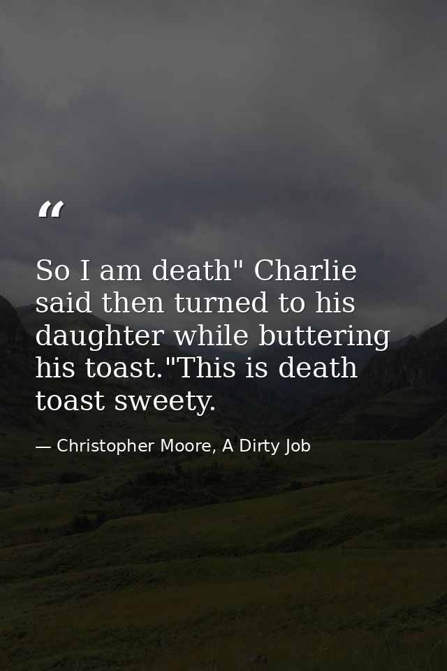 So I am death" Charlie said then turned to his daughter while buttering his toast."This is death toast sweety. — Christopher Moore, A Dirty Job