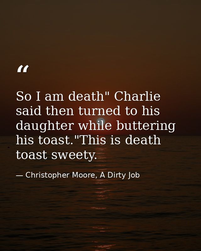 So I am death" Charlie said then turned to his daughter while buttering his toast."This is death toast sweety. — Christopher Moore, A Dirty Job