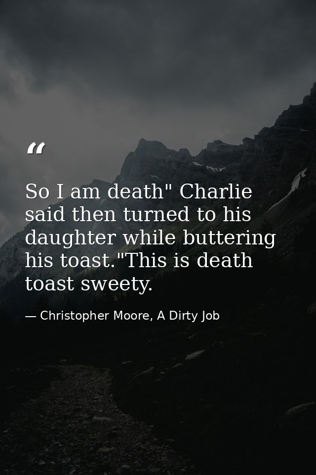 So I am death" Charlie said then turned to his daughter while buttering his toast."This is death toast sweety. — Christopher Moore, A Dirty Job