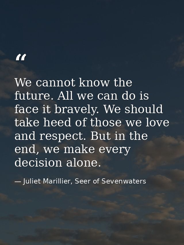 We cannot know the future. All we can do is face it bravely. We should take heed of those we love and respect. But in th — Juliet Marillier, Seer of Sevenwaters