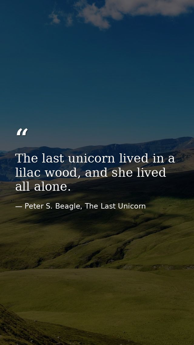 The last unicorn lived in a lilac wood, and she lived all alone. — Peter S. Beagle, The Last Unicorn