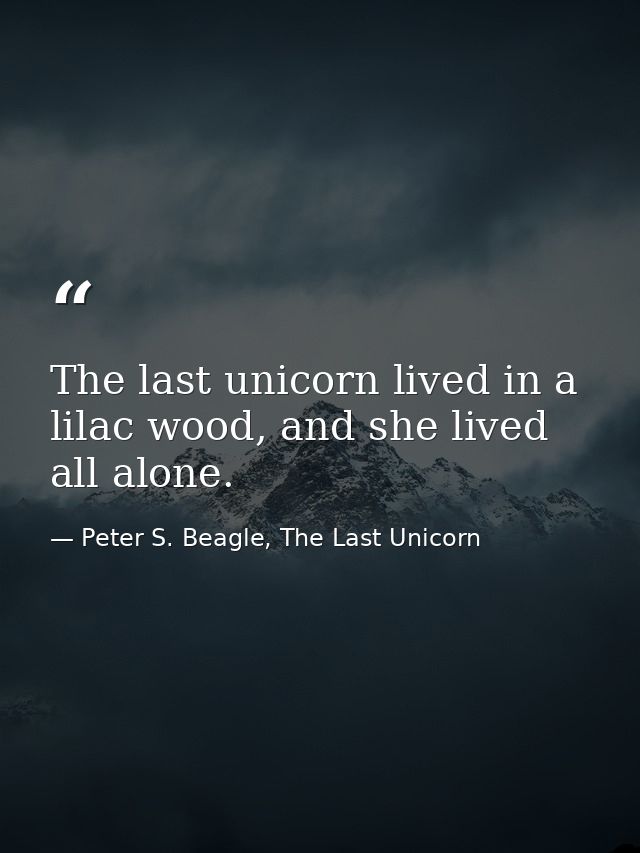 The last unicorn lived in a lilac wood, and she lived all alone. — Peter S. Beagle, The Last Unicorn