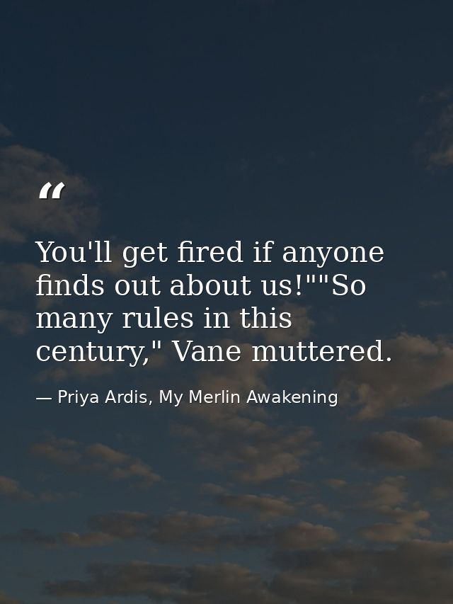 You'll get fired if anyone finds out about us!""So many rules in this century," Vane muttered. — Priya Ardis, My Merlin Awakening