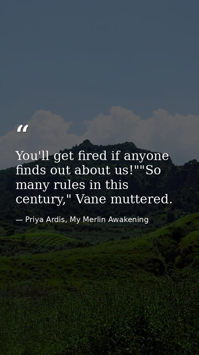 You'll get fired if anyone finds out about us!""So many rules in this century," Vane muttered. — Priya Ardis, My Merlin Awakening
