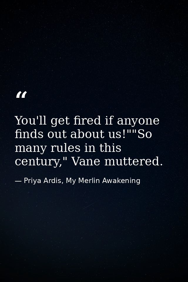You'll get fired if anyone finds out about us!""So many rules in this century," Vane muttered. — Priya Ardis, My Merlin Awakening