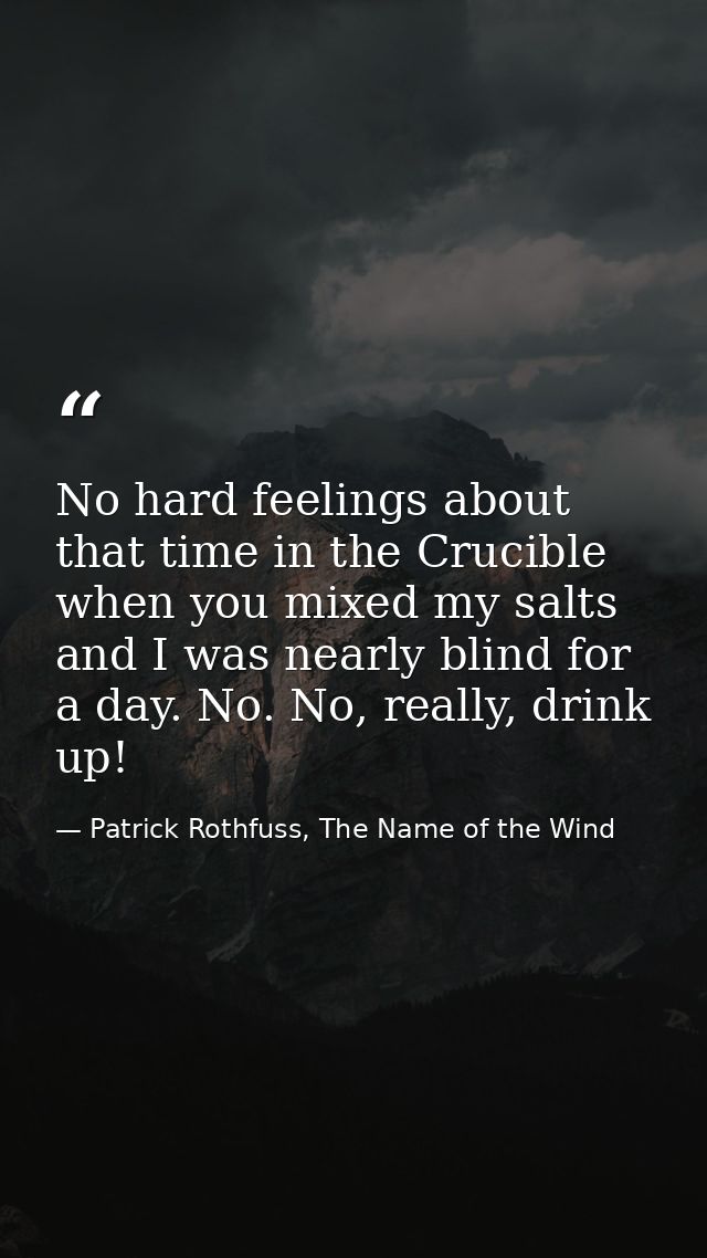No hard feelings about that time in the Crucible when you mixed my salts and I was nearly blind for a day. No. No, reall — Patrick Rothfuss, The Name of the Wind