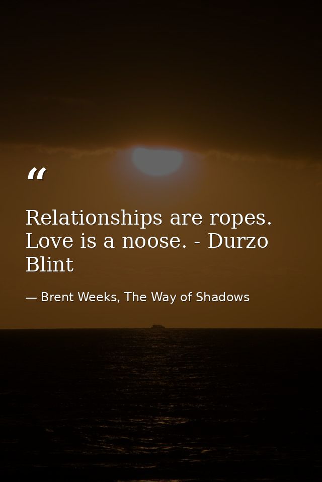Relationships are ropes. Love is a noose. - Durzo Blint — Brent Weeks, The Way of Shadows