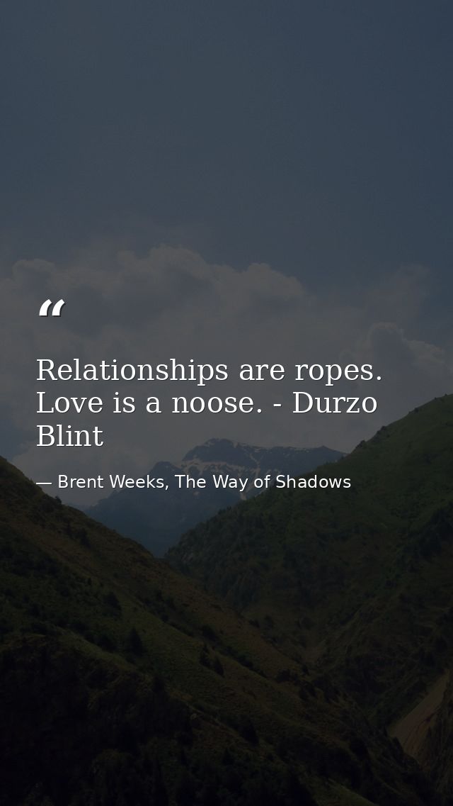 Relationships are ropes. Love is a noose. - Durzo Blint — Brent Weeks, The Way of Shadows