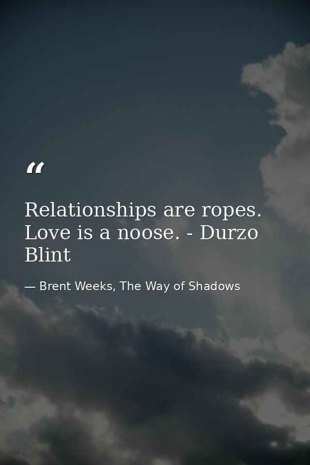 Relationships are ropes. Love is a noose. - Durzo Blint — Brent Weeks, The Way of Shadows