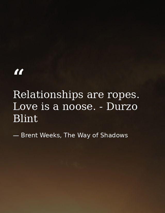 Relationships are ropes. Love is a noose. - Durzo Blint — Brent Weeks, The Way of Shadows