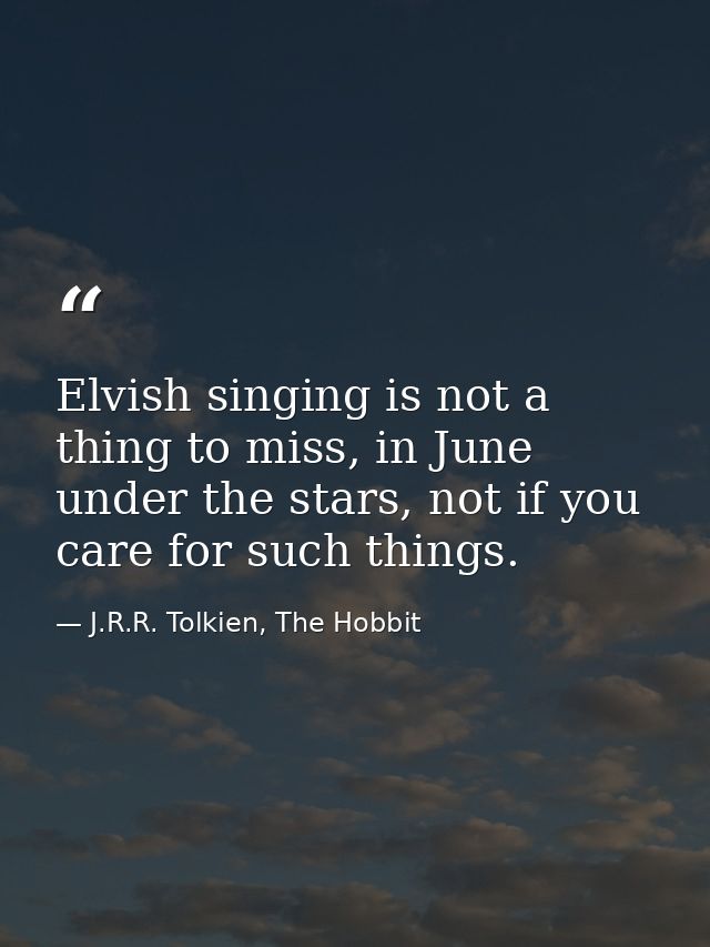 Elvish singing is not a thing to miss, in June under the stars, not if you care for such things. — J.R.R. Tolkien, The Hobbit