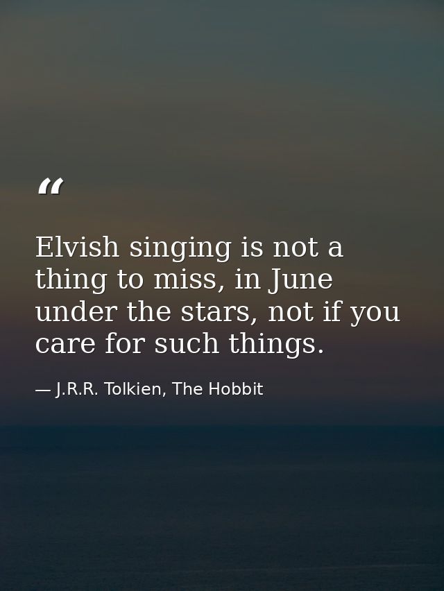 Elvish singing is not a thing to miss, in June under the stars, not if you care for such things. — J.R.R. Tolkien, The Hobbit