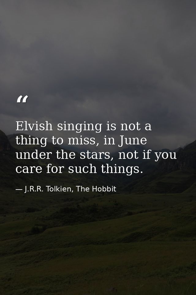 Elvish singing is not a thing to miss, in June under the stars, not if you care for such things. — J.R.R. Tolkien, The Hobbit