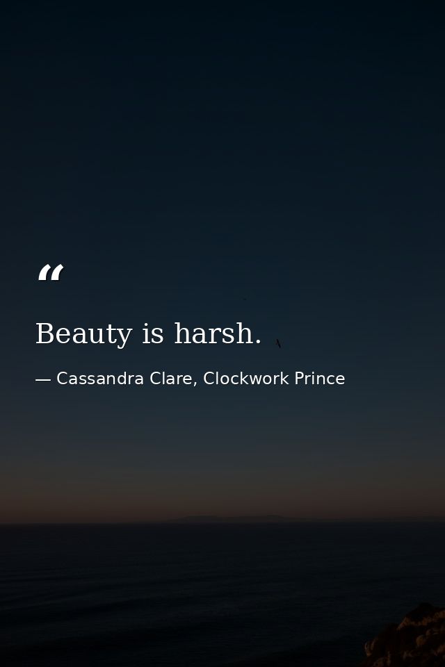 Beauty is harsh. — Cassandra Clare, Clockwork Prince