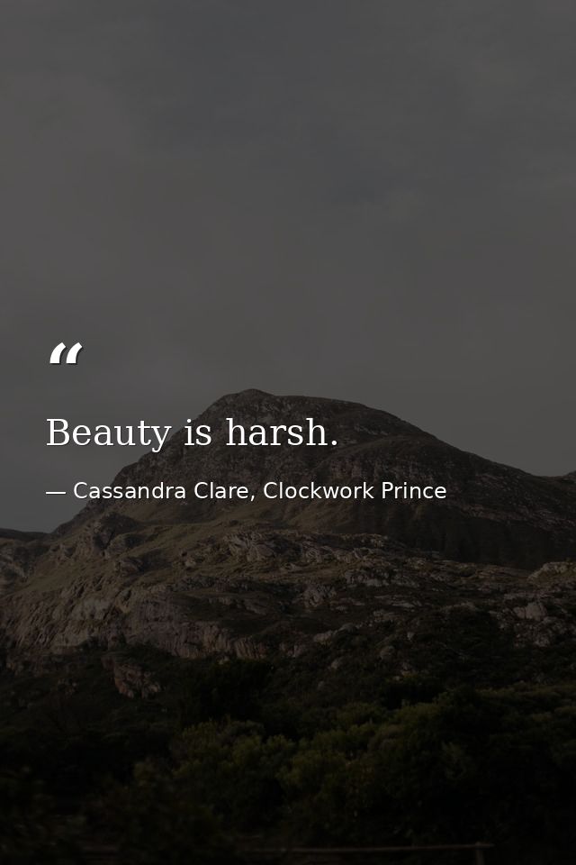 Beauty is harsh. — Cassandra Clare, Clockwork Prince