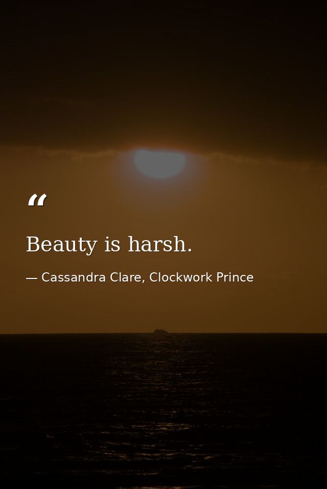 Beauty is harsh. — Cassandra Clare, Clockwork Prince