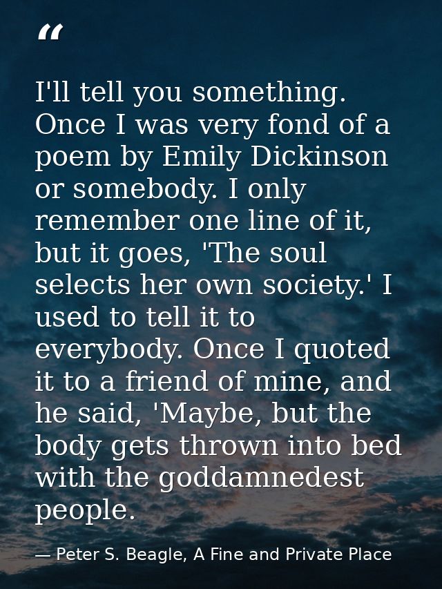 I'll tell you something. Once I was very fond of a poem by Emily Dickinson or somebody. I only remember one line of it,  — Peter S. Beagle, A Fine and Private Place