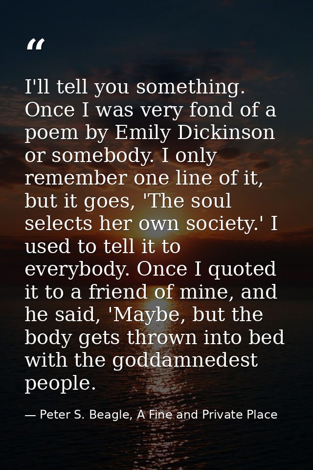 I'll tell you something. Once I was very fond of a poem by Emily Dickinson or somebody. I only remember one line of it,  — Peter S. Beagle, A Fine and Private Place