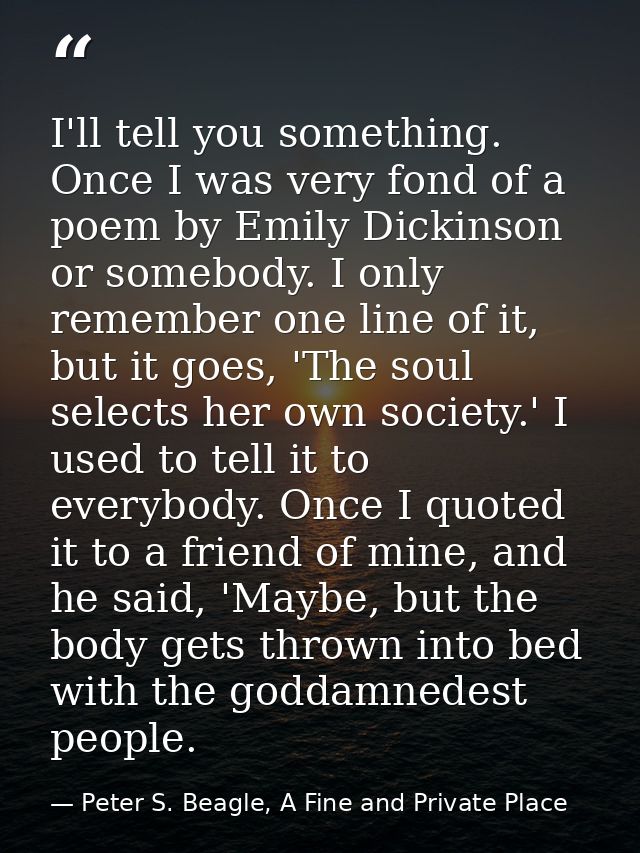 I'll tell you something. Once I was very fond of a poem by Emily Dickinson or somebody. I only remember one line of it,  — Peter S. Beagle, A Fine and Private Place