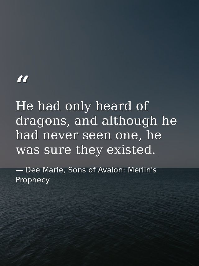 He had only heard of dragons, and although he had never seen one, he was sure they existed. — Dee Marie, Sons of Avalon: Merlin's Prophecy