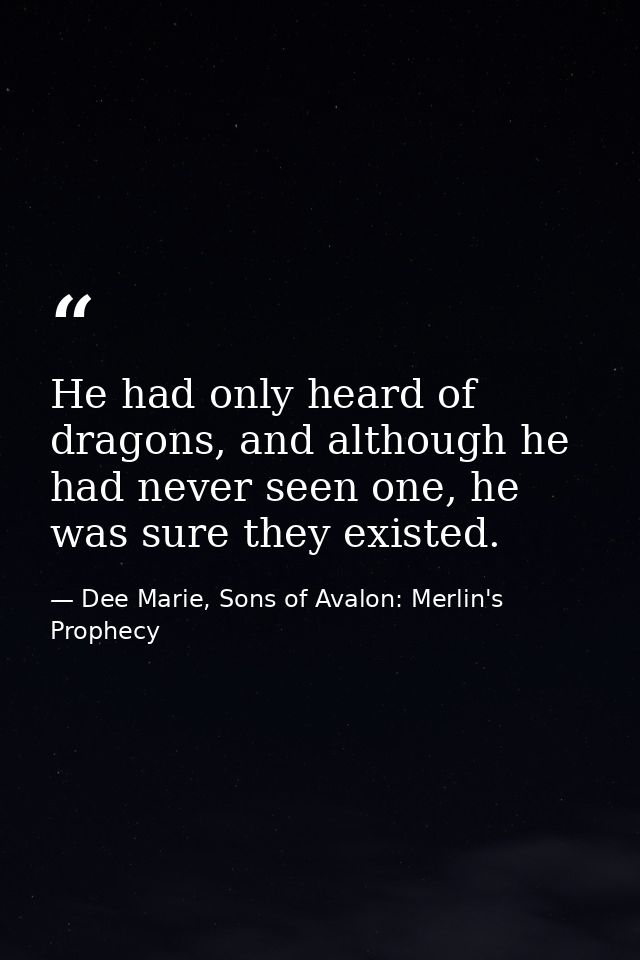 He had only heard of dragons, and although he had never seen one, he was sure they existed. — Dee Marie, Sons of Avalon: Merlin's Prophecy