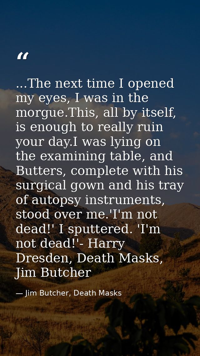 ...The next time I opened my eyes, I was in the morgue.This, all by itself, is enough to really ruin your day.I was lyin — Jim Butcher, Death Masks