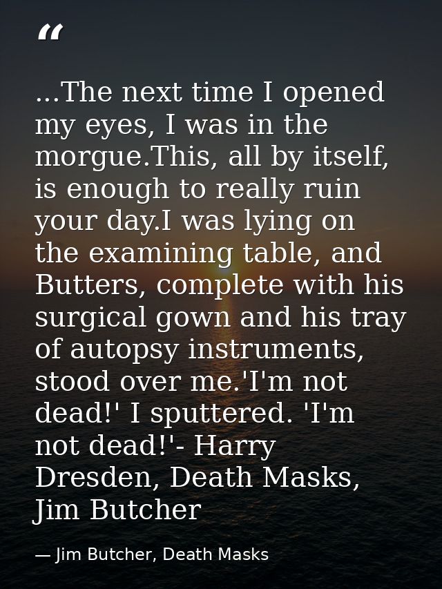 ...The next time I opened my eyes, I was in the morgue.This, all by itself, is enough to really ruin your day.I was lyin — Jim Butcher, Death Masks