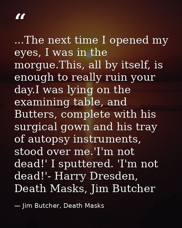 ...The next time I opened my eyes, I was in the morgue.This, all by itself, is enough to really ruin your day.I was lyin — Jim Butcher, Death Masks