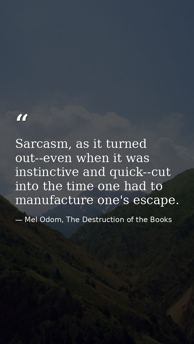 Sarcasm, as it turned out--even when it was instinctive and quick--cut into the time one had to manufacture one's escape — Mel Odom, The Destruction of the Books