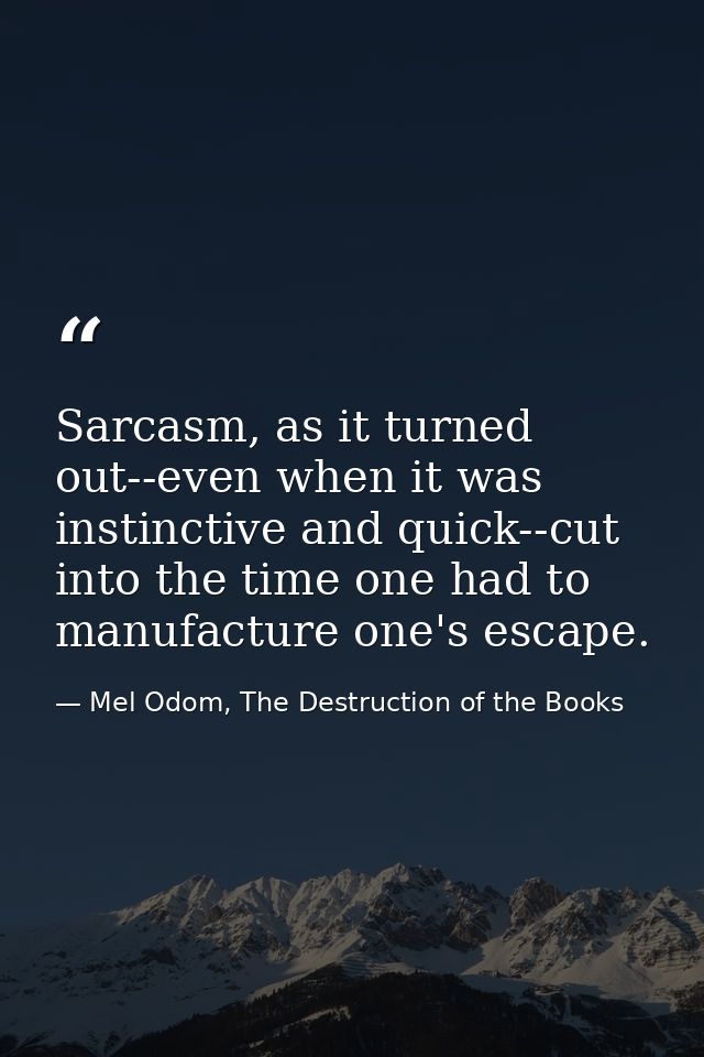 Sarcasm, as it turned out--even when it was instinctive and quick--cut into the time one had to manufacture one's escape — Mel Odom, The Destruction of the Books