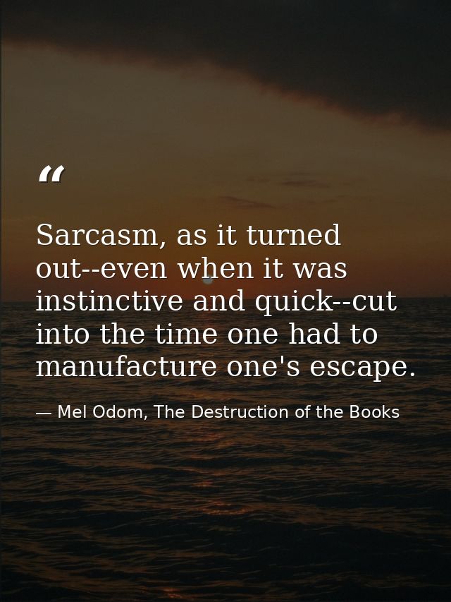 Sarcasm, as it turned out--even when it was instinctive and quick--cut into the time one had to manufacture one's escape — Mel Odom, The Destruction of the Books