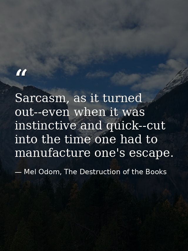 Sarcasm, as it turned out--even when it was instinctive and quick--cut into the time one had to manufacture one's escape — Mel Odom, The Destruction of the Books
