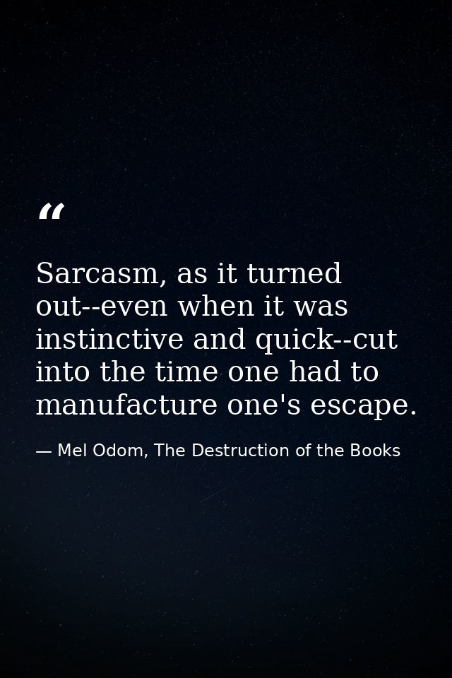 Sarcasm, as it turned out--even when it was instinctive and quick--cut into the time one had to manufacture one's escape — Mel Odom, The Destruction of the Books
