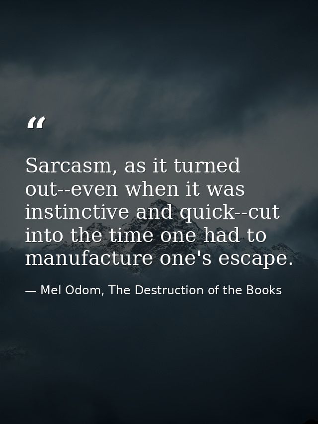 Sarcasm, as it turned out--even when it was instinctive and quick--cut into the time one had to manufacture one's escape — Mel Odom, The Destruction of the Books