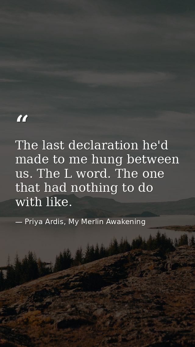 The last declaration he'd made to me hung between us. The L word. The one that had nothing to do with like. — Priya Ardis, My Merlin Awakening