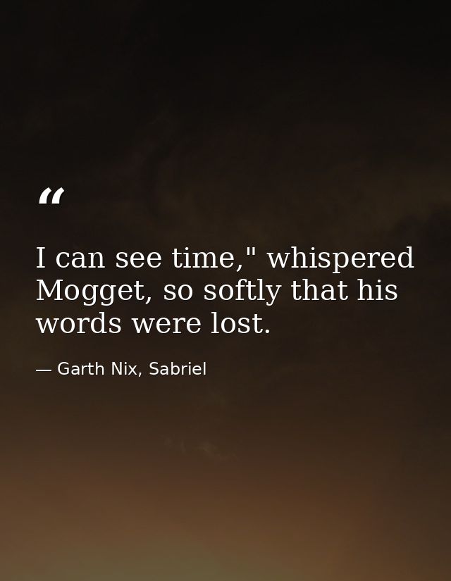 I can see time," whispered Mogget, so softly that his words were lost. — Garth Nix, Sabriel
